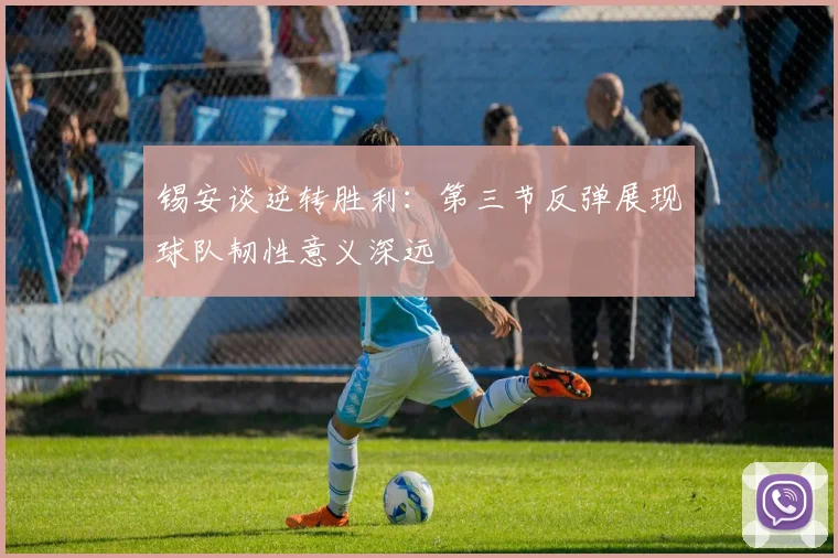 锡安谈逆转胜利：第三节反弹展现球队韧性意义深远