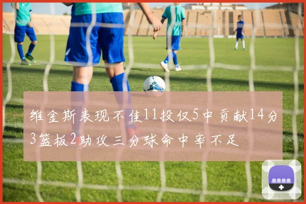 维金斯表现不佳11投仅5中贡献14分3篮板2助攻三分球命中率不足