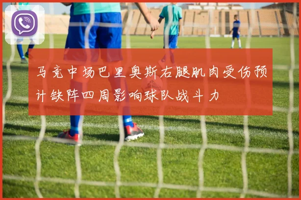 马竞中场巴里奥斯右腿肌肉受伤预计缺阵四周影响球队战斗力