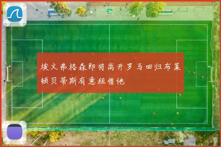 埃文弗格森即将离开罗马回归布莱顿贝蒂斯有意租借他