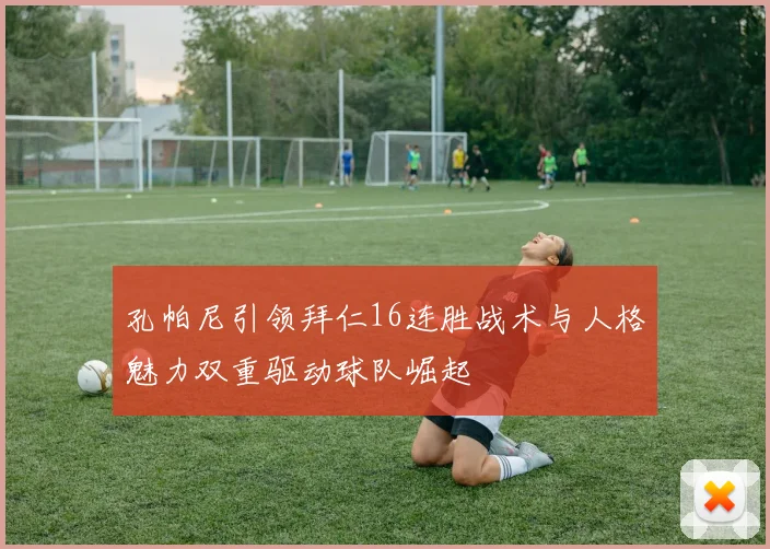 孔帕尼引领拜仁16连胜战术与人格魅力双重驱动球队崛起