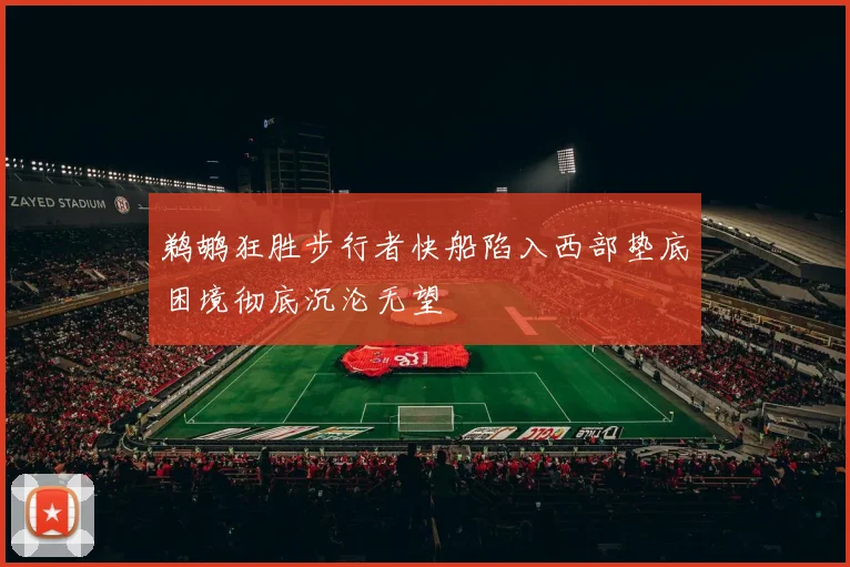 鹈鹕狂胜步行者快船陷入西部垫底困境彻底沉沦无望