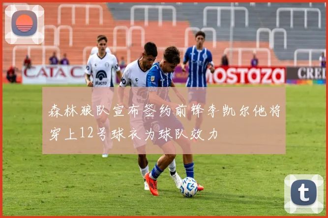 森林狼队宣布签约前锋李凯尔他将穿上12号球衣为球队效力