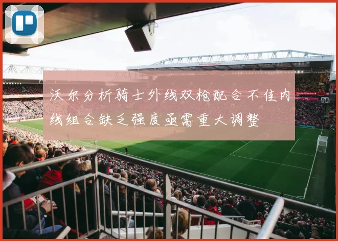 沃尔分析骑士外线双枪配合不佳内线组合缺乏强度亟需重大调整