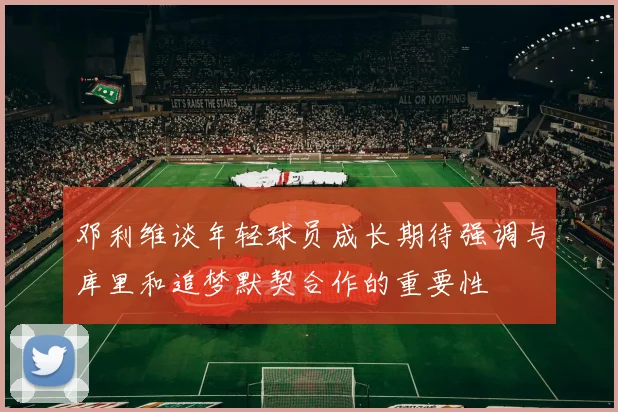 邓利维谈年轻球员成长期待强调与库里和追梦默契合作的重要性