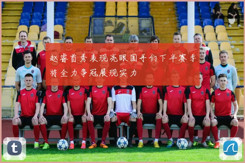 赵睿首秀表现亮眼国手们下半赛季将全力争冠展现实力