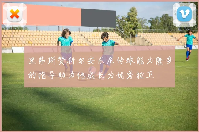 里弗斯赞科尔安东尼传球能力隆多的指导助力他成长为优秀控卫