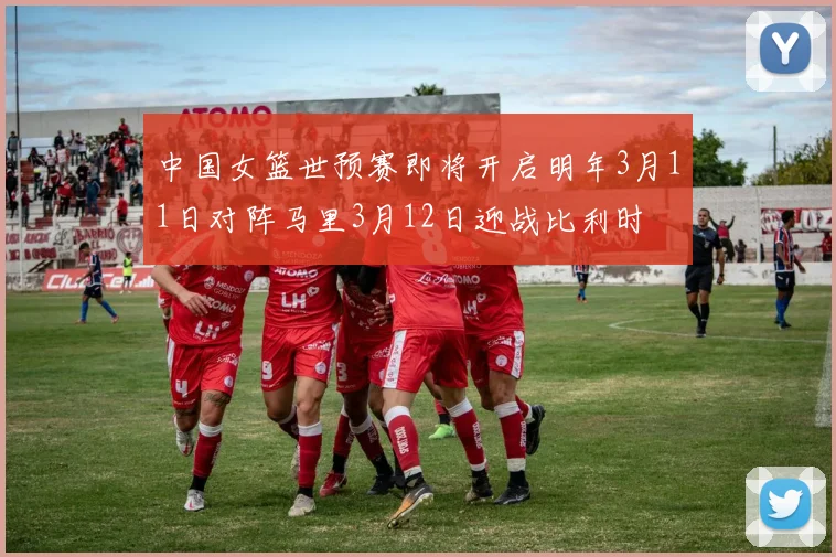 中国女篮世预赛即将开启明年3月11日对阵马里3月12日迎战比利时