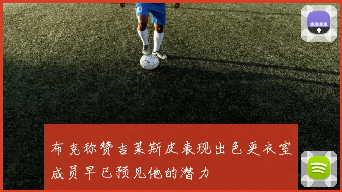 布克称赞吉莱斯皮表现出色更衣室成员早已预见他的潜力