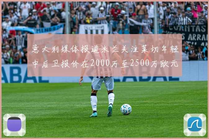 意大利媒体报道米兰关注莱切年轻中后卫报价在2000万至2500万欧元之间