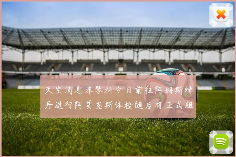 天空消息津琴科今日前往阿姆斯特丹进行阿贾克斯体检随后将正式租借加盟