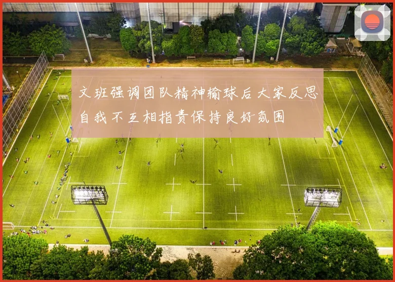 文班强调团队精神输球后大家反思自我不互相指责保持良好氛围