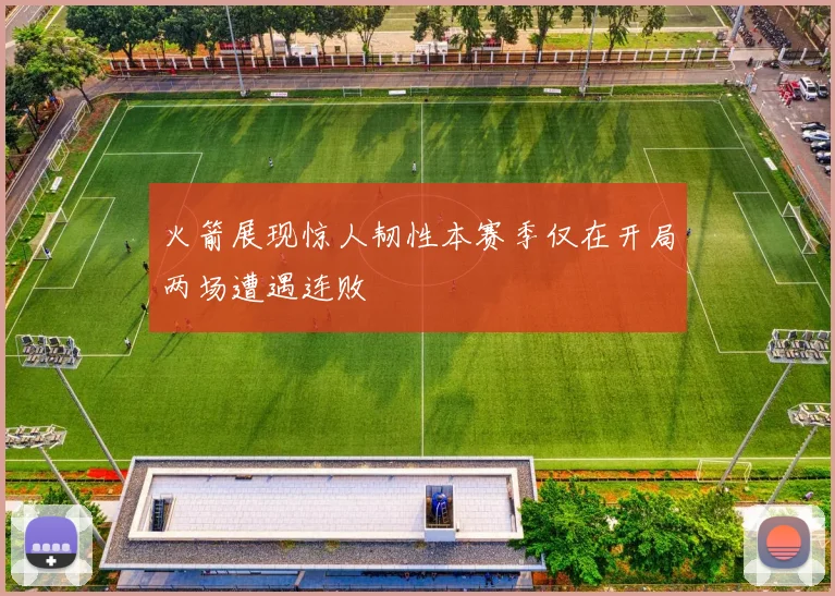 火箭展现惊人韧性本赛季仅在开局两场遭遇连败