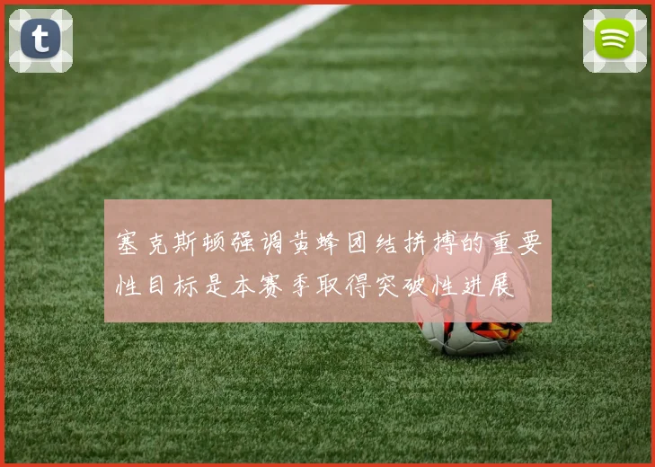 塞克斯顿强调黄蜂团结拼搏的重要性目标是本赛季取得突破性进展