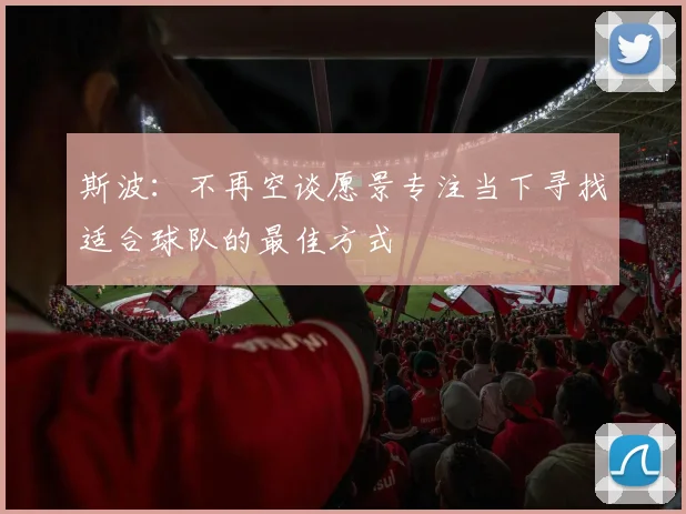 斯波：不再空谈愿景专注当下寻找适合球队的最佳方式