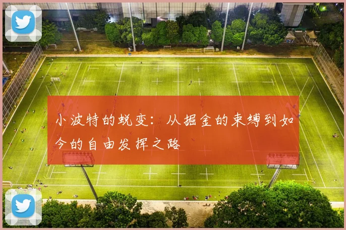 小波特的蜕变：从掘金的束缚到如今的自由发挥之路