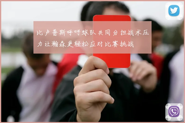 比卢普斯呼吁球队共同分担战术压力让瀚森更轻松应对比赛挑战
