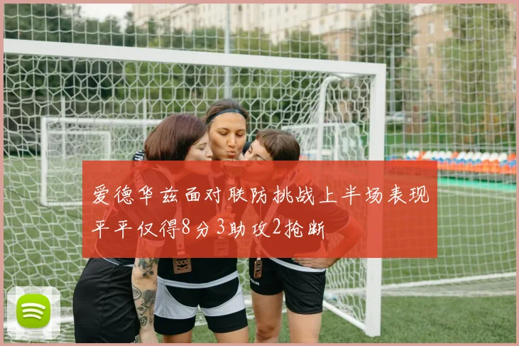爱德华兹面对联防挑战上半场表现平平仅得8分3助攻2抢断