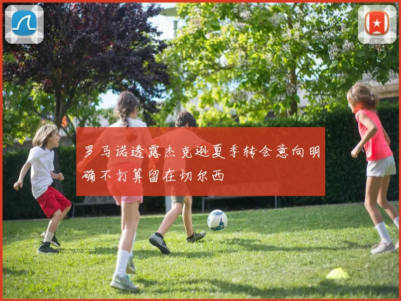 罗马诺透露杰克逊夏季转会意向明确不打算留在切尔西
