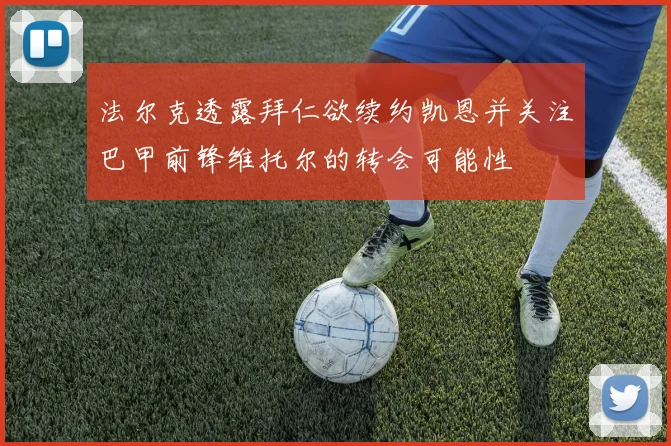 法尔克透露拜仁欲续约凯恩并关注巴甲前锋维托尔的转会可能性