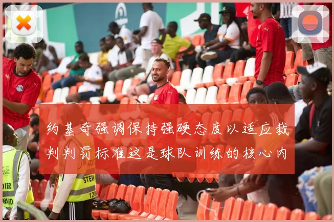约基奇强调保持强硬态度以适应裁判判罚标准这是球队训练的核心内容
