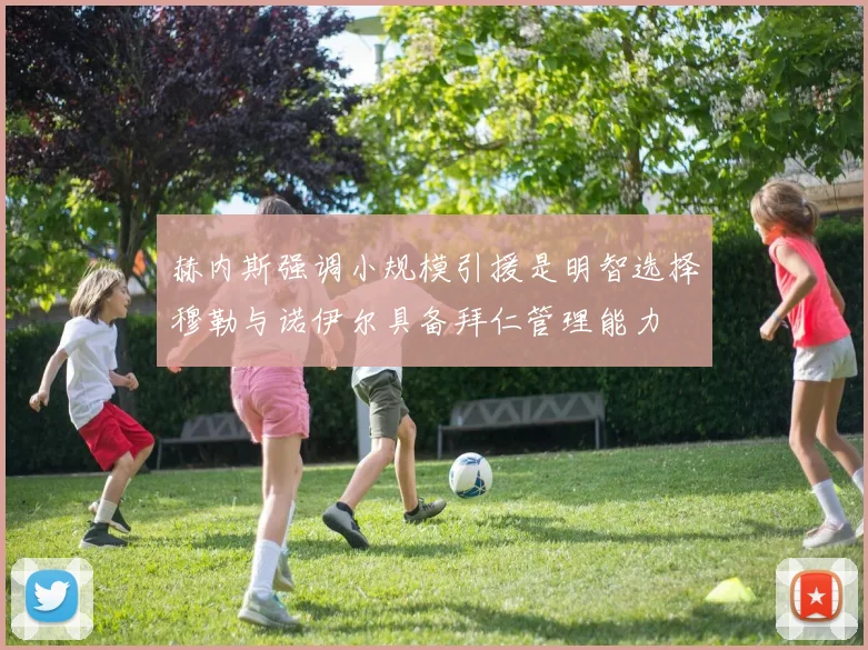 赫内斯强调小规模引援是明智选择穆勒与诺伊尔具备拜仁管理能力