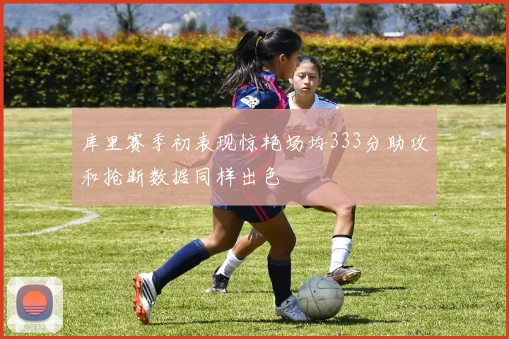 库里赛季初表现惊艳场均333分助攻和抢断数据同样出色