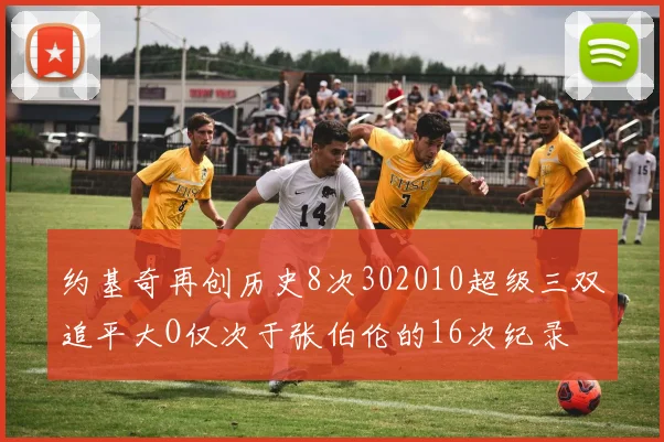 约基奇再创历史8次302010超级三双追平大O仅次于张伯伦的16次纪录