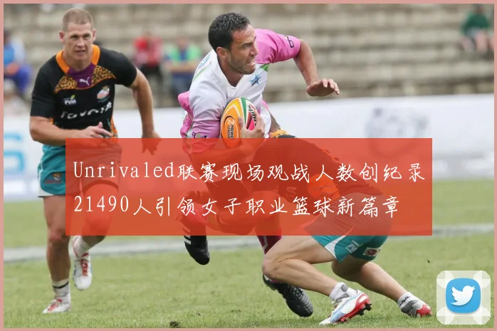 Unrivaled联赛现场观战人数创纪录21490人引领女子职业篮球新篇章